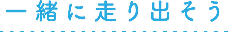 一緒に走り出そう