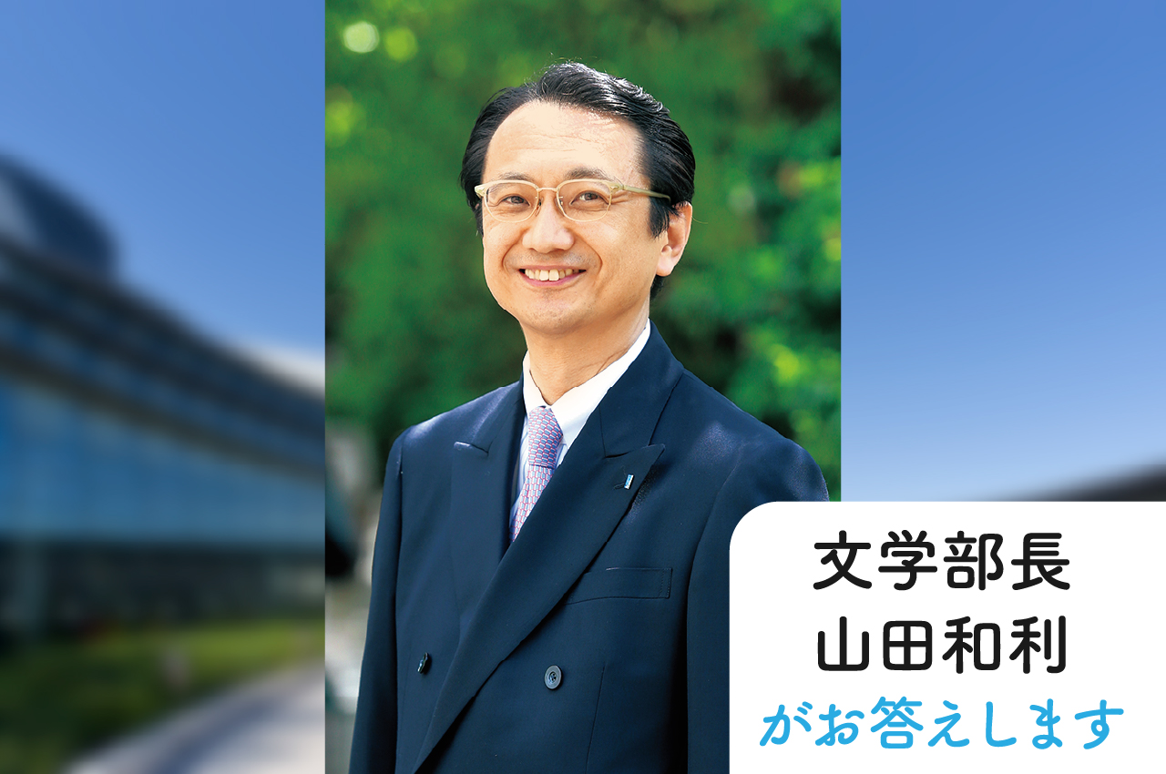 文学部長 山田和利がお答えします