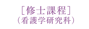 ［修士課程］（看護学研究科）