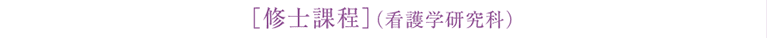 ［修士課程］（看護学研究科）