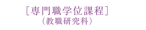 ［専門職学位課程］（教職研究科）