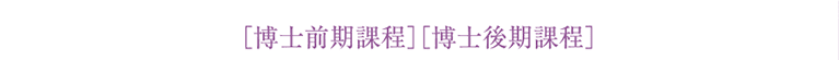 ［博士前期課程］［博士後期課程］