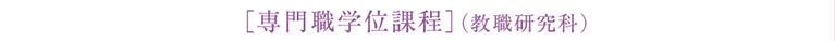［専門職学位課程］（教職研究科）